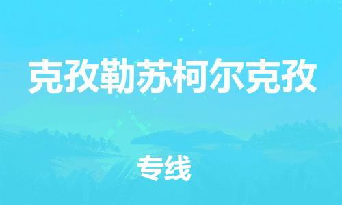 乐从到克孜勒苏柯尔克孜物流专线_乐从到克孜勒苏柯尔克孜物流公司_乐从至克孜勒苏柯尔克孜货运公司